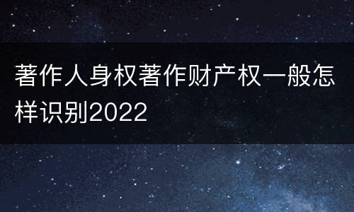著作人身权著作财产权一般怎样识别2022