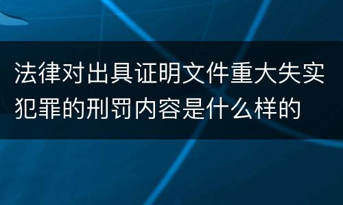 法律对出具证明文件重大失实犯罪的刑罚内容是什么样的