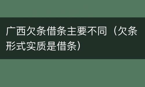 广西欠条借条主要不同（欠条形式实质是借条）