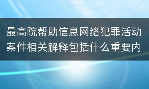 最高院帮助信息网络犯罪活动案件相关解释包括什么重要内容