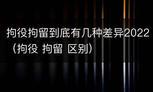 拘役拘留到底有几种差异2022（拘役 拘留 区别）