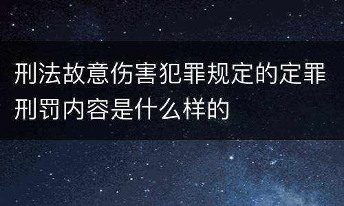 刑法故意伤害犯罪规定的定罪刑罚内容是什么样的