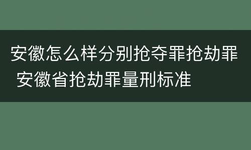 安徽怎么样分别抢夺罪抢劫罪 安徽省抢劫罪量刑标准
