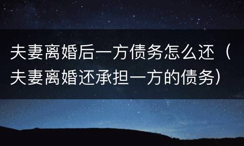 夫妻离婚后一方债务怎么还（夫妻离婚还承担一方的债务）