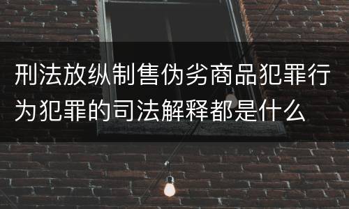刑法放纵制售伪劣商品犯罪行为犯罪的司法解释都是什么