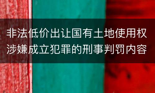 非法低价出让国有土地使用权涉嫌成立犯罪的刑事判罚内容是哪些