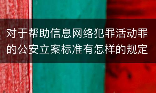 对于帮助信息网络犯罪活动罪的公安立案标准有怎样的规定