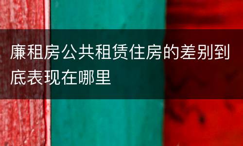 廉租房公共租赁住房的差别到底表现在哪里