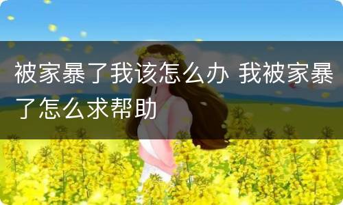 被家暴了我该怎么办 我被家暴了怎么求帮助