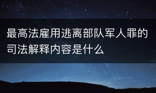 最高法雇用逃离部队军人罪的司法解释内容是什么