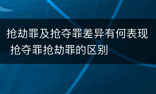 抢劫罪及抢夺罪差异有何表现 抢夺罪抢劫罪的区别