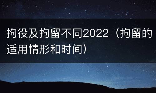 拘役及拘留不同2022（拘留的适用情形和时间）