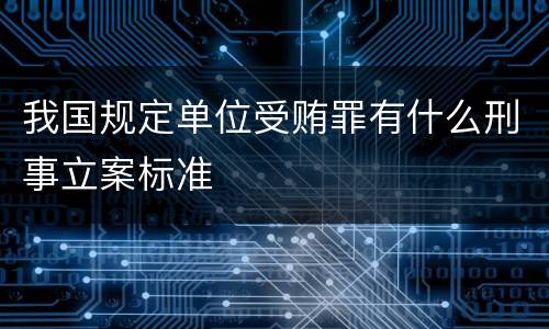 我国规定单位受贿罪有什么刑事立案标准