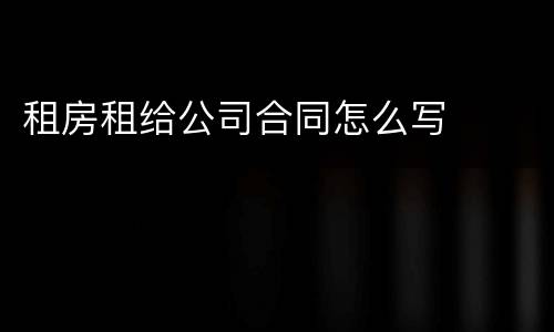 租房租给公司合同怎么写