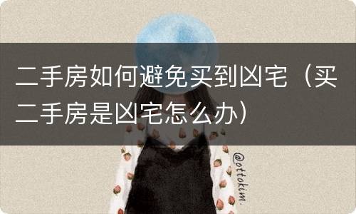 二手房如何避免买到凶宅（买二手房是凶宅怎么办）