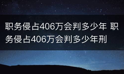 职务侵占406万会判多少年 职务侵占406万会判多少年刑