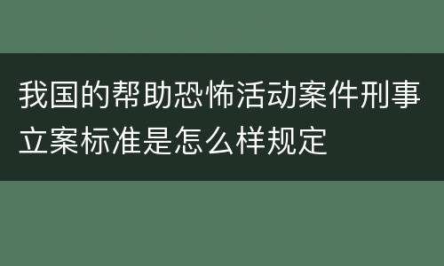 我国的帮助恐怖活动案件刑事立案标准是怎么样规定