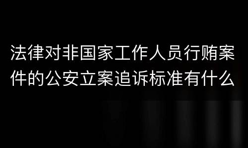法律对非国家工作人员行贿案件的公安立案追诉标准有什么规定