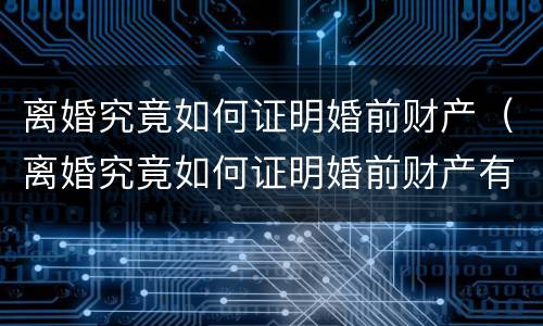 离婚究竟如何证明婚前财产（离婚究竟如何证明婚前财产有效）