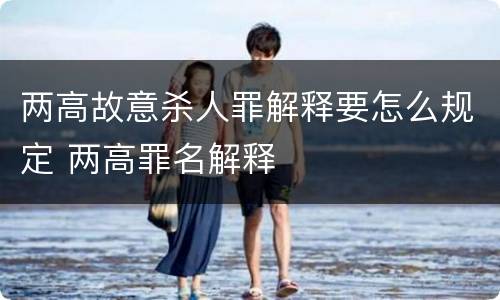 两高故意杀人罪解释要怎么规定 两高罪名解释