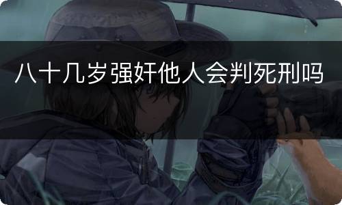 八十几岁强奸他人会判死刑吗