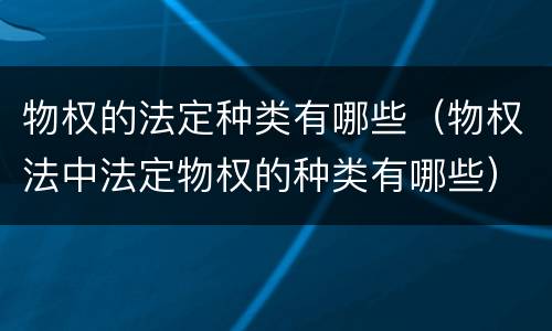 物权的法定种类有哪些（物权法中法定物权的种类有哪些）