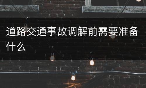 道路交通事故调解前需要准备什么
