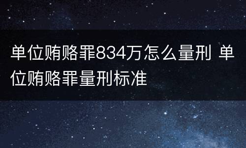 单位贿赂罪834万怎么量刑 单位贿赂罪量刑标准