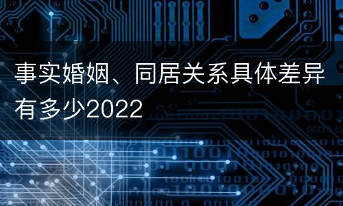 事实婚姻、同居关系具体差异有多少2022