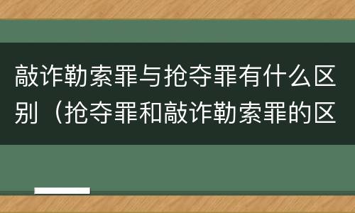 敲诈勒索罪与抢夺罪有什么区别（抢夺罪和敲诈勒索罪的区别）