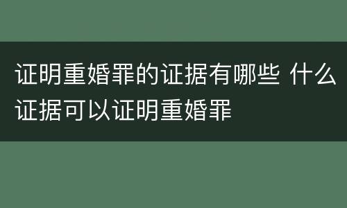 证明重婚罪的证据有哪些 什么证据可以证明重婚罪