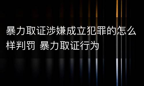 暴力取证涉嫌成立犯罪的怎么样判罚 暴力取证行为
