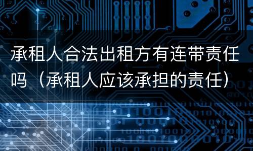 承租人合法出租方有连带责任吗（承租人应该承担的责任）