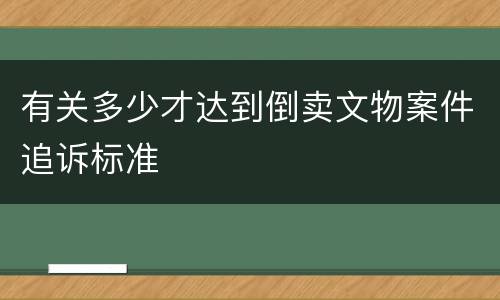 有关多少才达到倒卖文物案件追诉标准