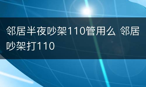 邻居半夜吵架110管用么 邻居吵架打110