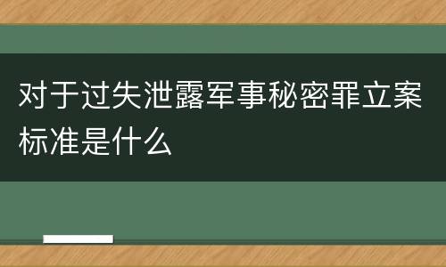 对于过失泄露军事秘密罪立案标准是什么