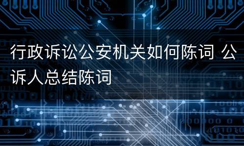 行政诉讼公安机关如何陈词 公诉人总结陈词