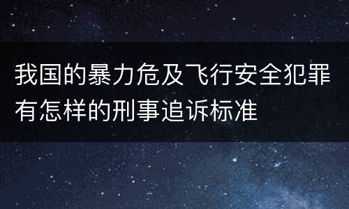 我国的暴力危及飞行安全犯罪有怎样的刑事追诉标准