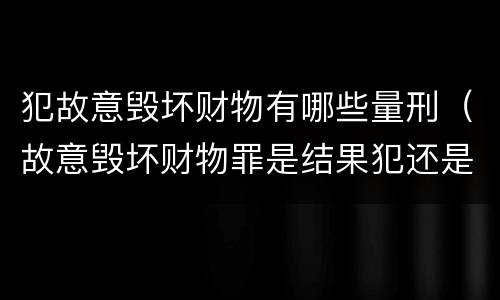 犯故意毁坏财物有哪些量刑（故意毁坏财物罪是结果犯还是行为犯）