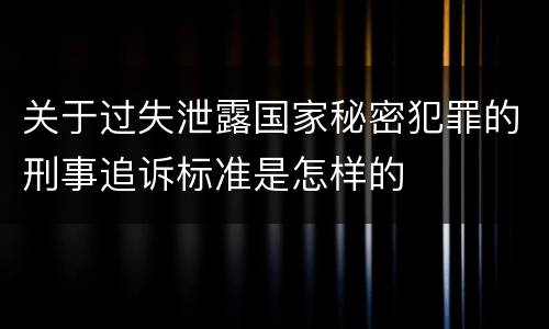 关于过失泄露国家秘密犯罪的刑事追诉标准是怎样的