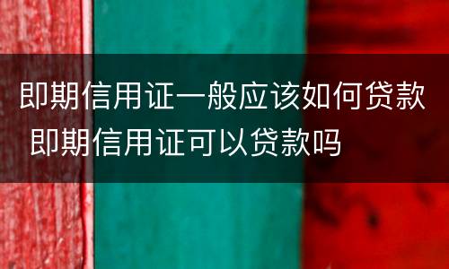即期信用证一般应该如何贷款 即期信用证可以贷款吗