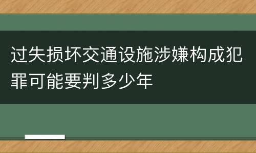 过失损坏交通设施涉嫌构成犯罪可能要判多少年