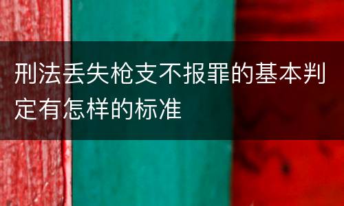 刑法丢失枪支不报罪的基本判定有怎样的标准