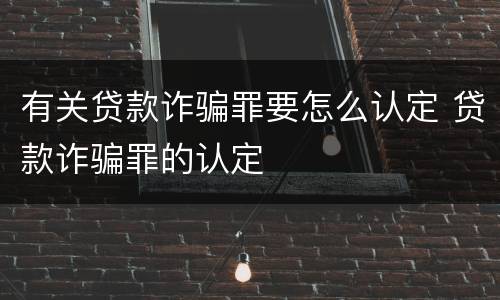 有关贷款诈骗罪要怎么认定 贷款诈骗罪的认定