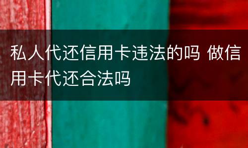 私人代还信用卡违法的吗 做信用卡代还合法吗