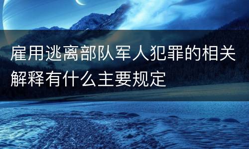 雇用逃离部队军人犯罪的相关解释有什么主要规定