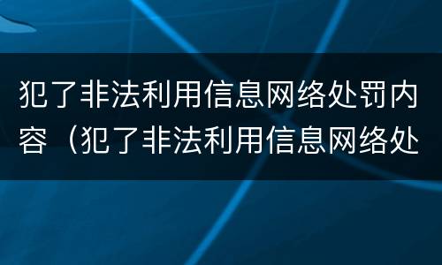 犯了非法利用信息网络处罚内容（犯了非法利用信息网络处罚内容怎么办）