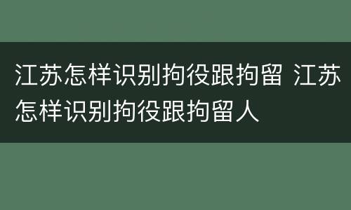 江苏怎样识别拘役跟拘留 江苏怎样识别拘役跟拘留人