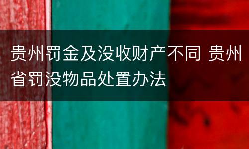 贵州罚金及没收财产不同 贵州省罚没物品处置办法