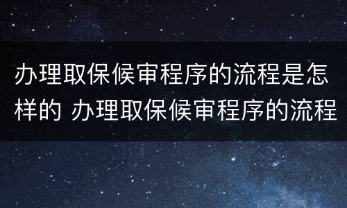 办理取保候审程序的流程是怎样的 办理取保候审程序的流程是怎样的呢